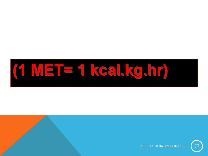 (1 MET= 1 kcal. kg. hr) YRD. DOÇ. DR. HAKAN ATAMTÜRK 77 (1 MET= 1 kcal. kg. hr) YRD. DOÇ. DR. HAKAN ATAMTÜRK 77