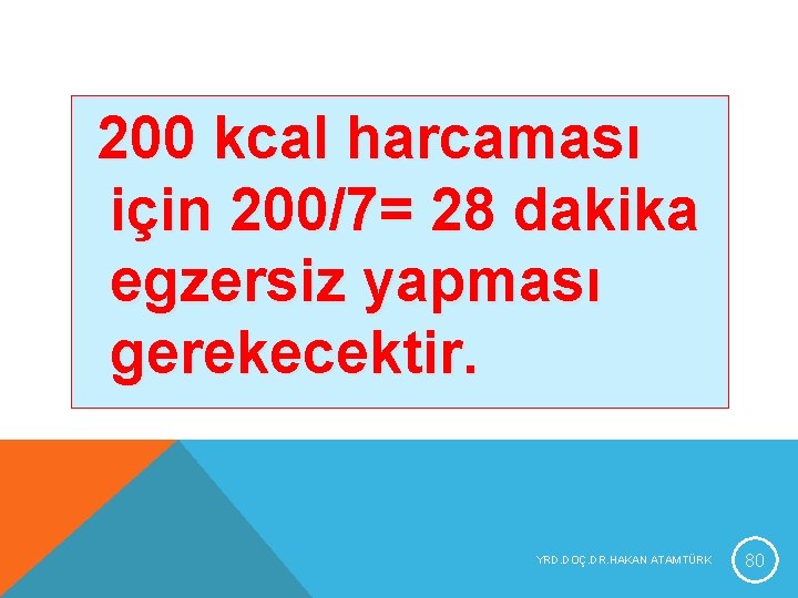 200 kcal harcaması için 200/7= 28 dakika egzersiz yapması gerekecektir. YRD. DOÇ. DR. HAKAN 200 kcal harcaması için 200/7= 28 dakika egzersiz yapması gerekecektir. YRD. DOÇ. DR. HAKAN