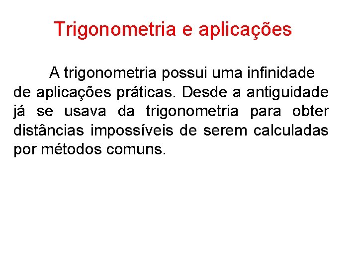 Trigonometria e aplicações A trigonometria possui uma infinidade de aplicações práticas. Desde a antiguidade
