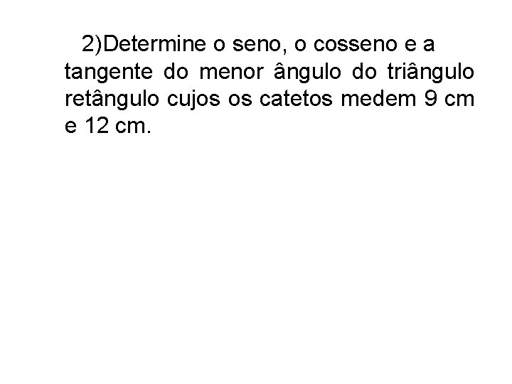 2)Determine o seno, o cosseno e a tangente do menor ângulo do triângulo retângulo