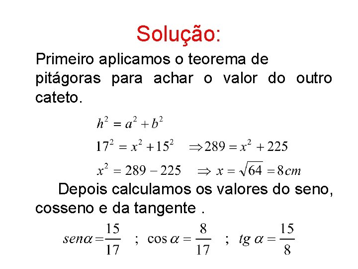 Solução: Primeiro aplicamos o teorema de pitágoras para achar o valor do outro cateto.