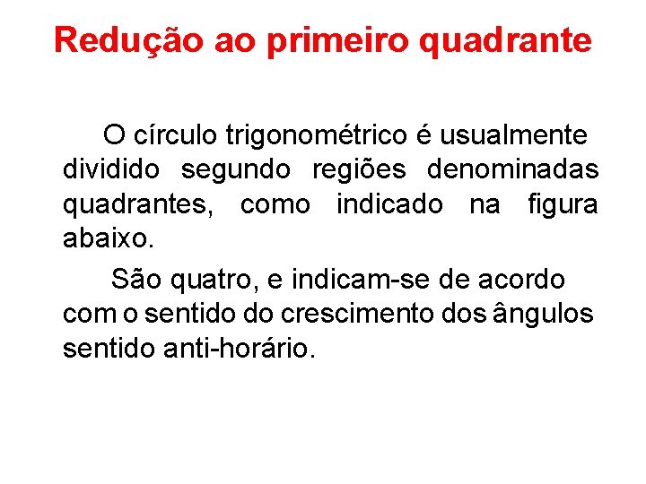 Redução ao primeiro quadrante O círculo trigonométrico é usualmente dividido segundo regiões denominadas quadrantes,