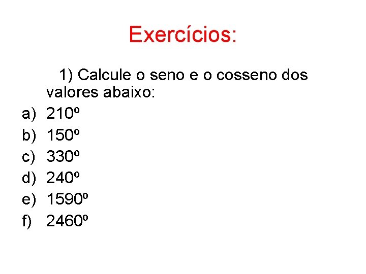 Exercícios: a) b) c) d) e) f) 1) Calcule o seno e o cosseno