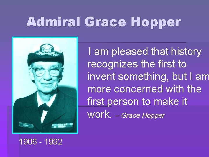 Admiral Grace Hopper I am pleased that history recognizes the first to invent something,