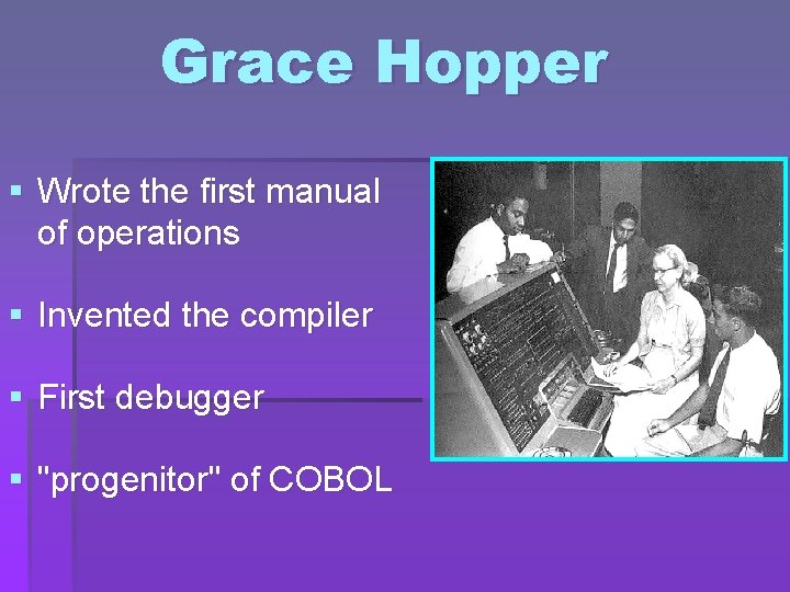 Grace Hopper § Wrote the first manual of operations § Invented the compiler §