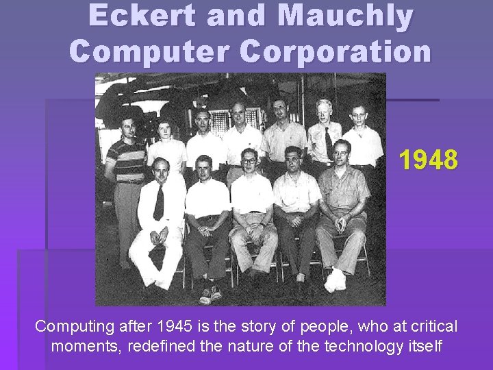 Eckert and Mauchly Computer Corporation 1948 Computing after 1945 is the story of people,