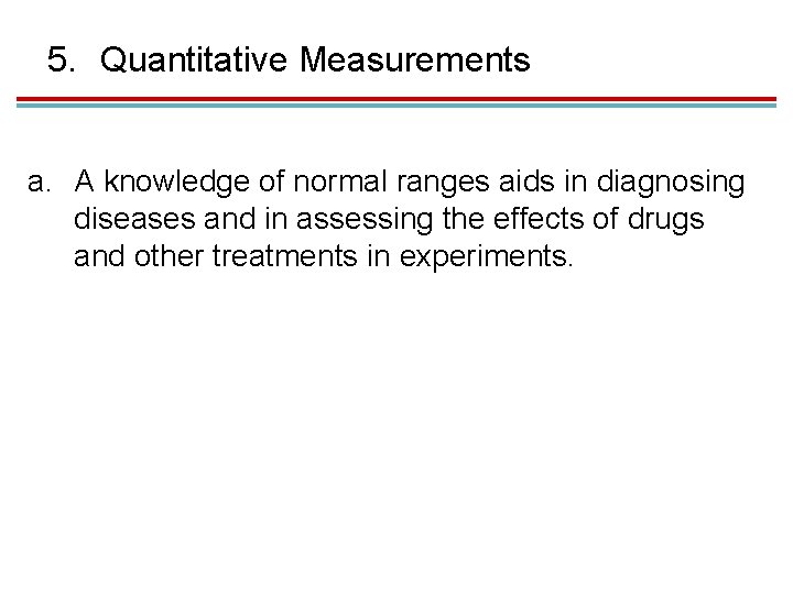 5. Quantitative Measurements a. A knowledge of normal ranges aids in diagnosing diseases and