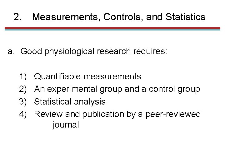 2. Measurements, Controls, and Statistics a. Good physiological research requires: 1) 2) 3) 4)