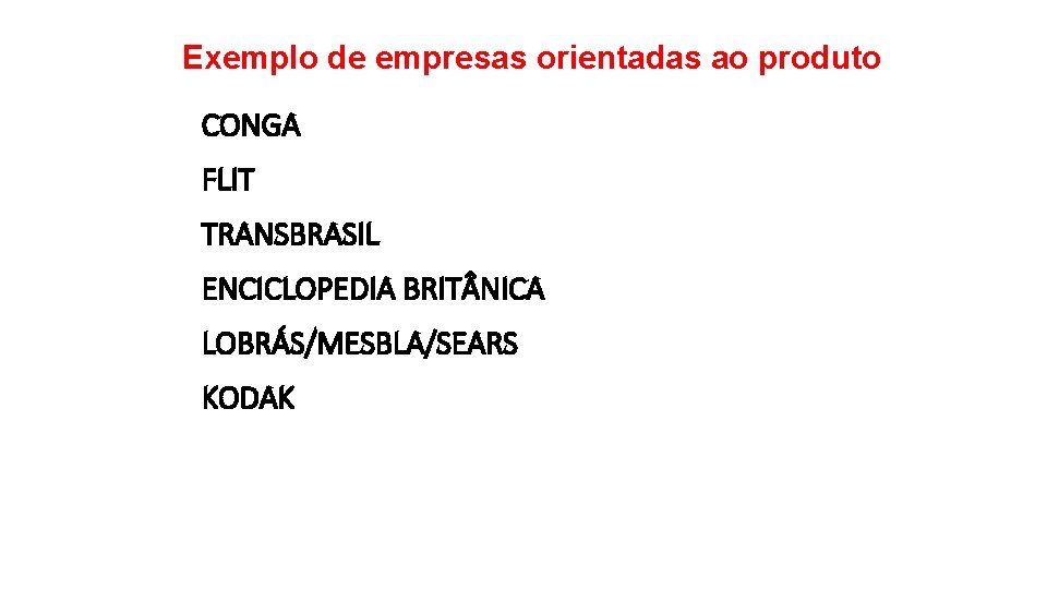 Exemplo de empresas orientadas ao produto CONGA FLIT TRANSBRASIL ENCICLOPEDIA BRIT NICA LOBRÁS/MESBLA/SEARS KODAK