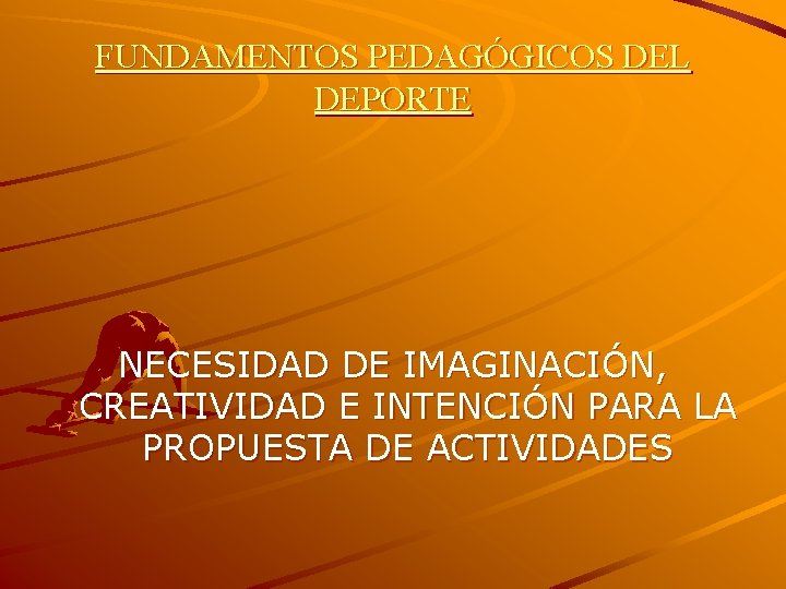 FUNDAMENTOS PEDAGÓGICOS DEL DEPORTE NECESIDAD DE IMAGINACIÓN, CREATIVIDAD E INTENCIÓN PARA LA PROPUESTA DE