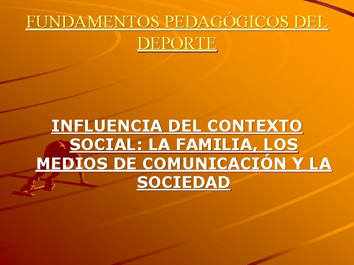 FUNDAMENTOS PEDAGÓGICOS DEL DEPORTE INFLUENCIA DEL CONTEXTO SOCIAL: LA FAMILIA, LOS MEDIOS DE COMUNICACIÓN