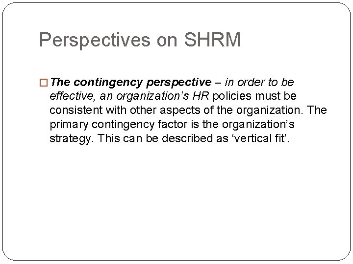 Perspectives on SHRM � The contingency perspective – in order to be effective, an