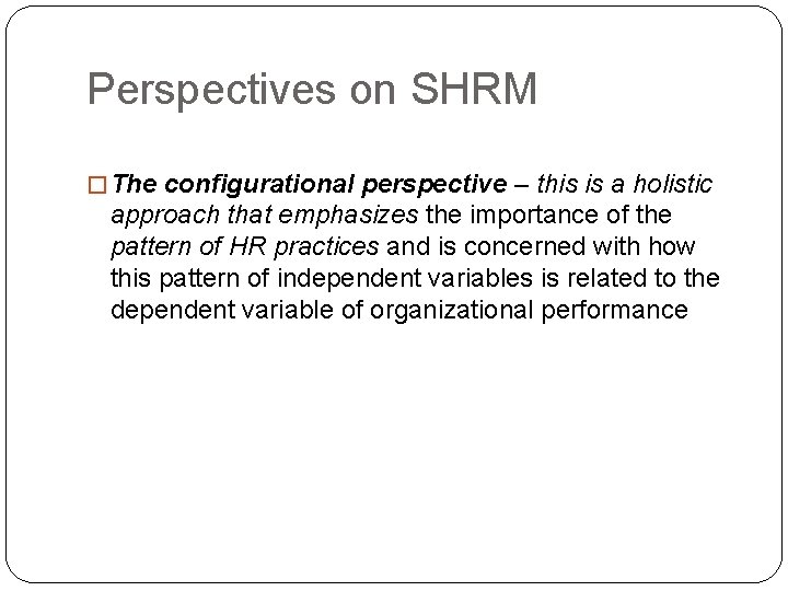 Perspectives on SHRM � The configurational perspective – this is a holistic approach that