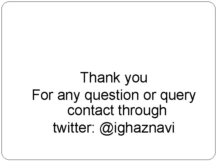 Thank you For any question or query contact through twitter: @ighaznavi 