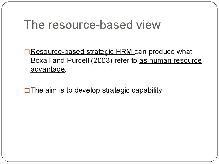 The resource-based view � Resource-based strategic HRM can produce what Boxall and Purcell (2003)