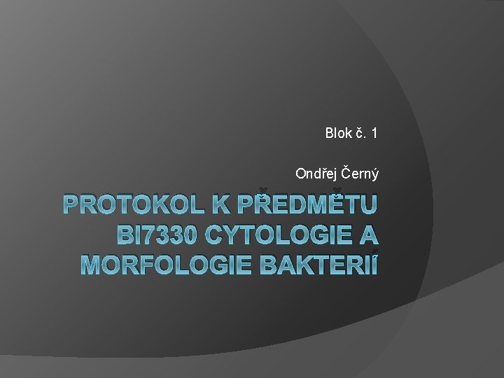 Blok č. 1 Ondřej Černý PROTOKOL K PŘEDMĚTU BI 7330 CYTOLOGIE A MORFOLOGIE BAKTERIÍ