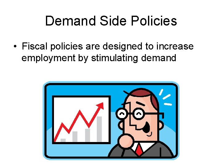 Demand Side Policies • Fiscal policies are designed to increase employment by stimulating demand