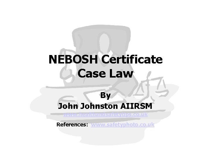 NEBOSH Certificate Case Law By Johnston AIIRSM www. healthandsafetytips. co. uk References: www. safetyphoto.