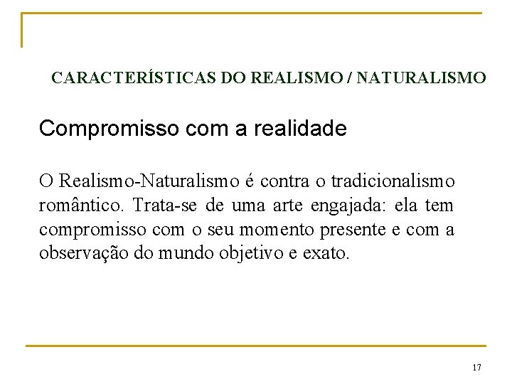 CARACTERÍSTICAS DO REALISMO / NATURALISMO Compromisso com a realidade O Realismo-Naturalismo é contra o