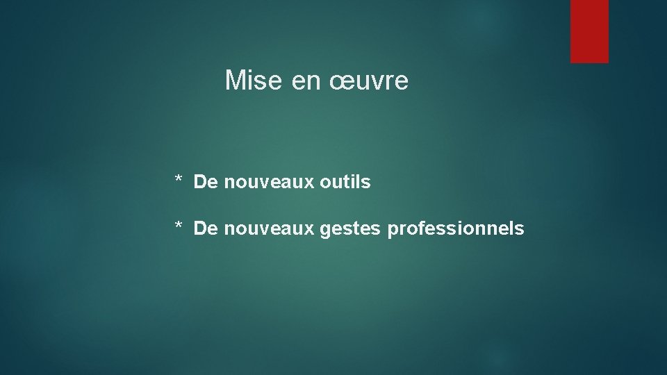 Mise en œuvre * De nouveaux outils * De nouveaux gestes professionnels 