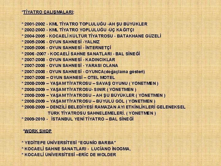 *TİYATRO ÇALIŞMALARI: * 2001 -2002 - KML TİYATRO TOPLULUĞU -AH ŞU BÜYÜKLER * 2002