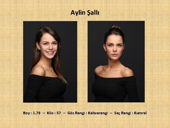 Aylin Şallı Boy : 1. 79 -- Kilo : 57 -- Göz Rengi :