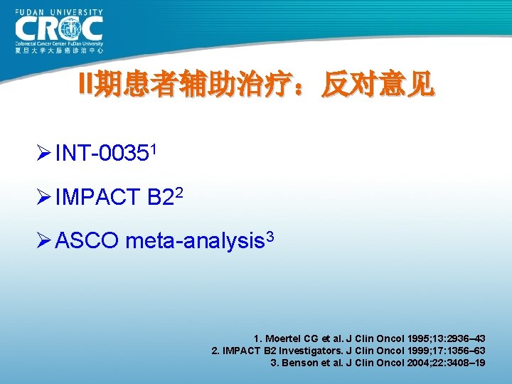 II期患者辅助治疗：反对意见 Ø INT-00351 Ø IMPACT B 22 Ø ASCO meta-analysis 3 1. Moertel CG