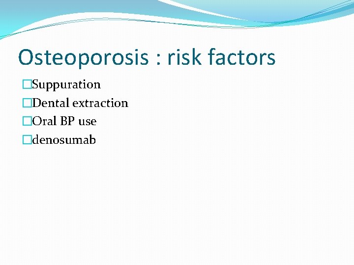 Osteoporosis : risk factors �Suppuration �Dental extraction �Oral BP use �denosumab 