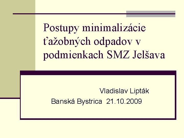 Postupy minimalizácie ťažobných odpadov v podmienkach SMZ Jelšava Vladislav Lipták Banská Bystrica 21. 10.