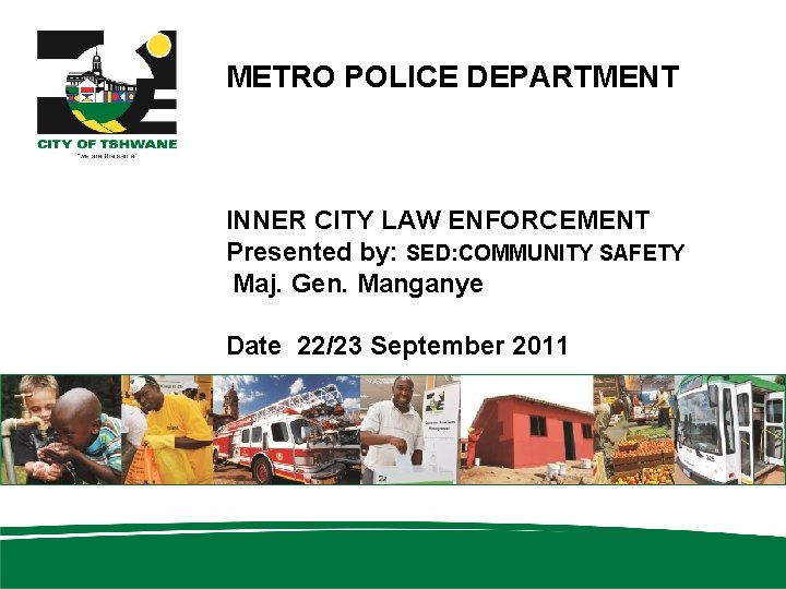 METRO POLICE DEPARTMENT INNER CITY LAW ENFORCEMENT Presented by: SED: COMMUNITY SAFETY Maj. Gen.