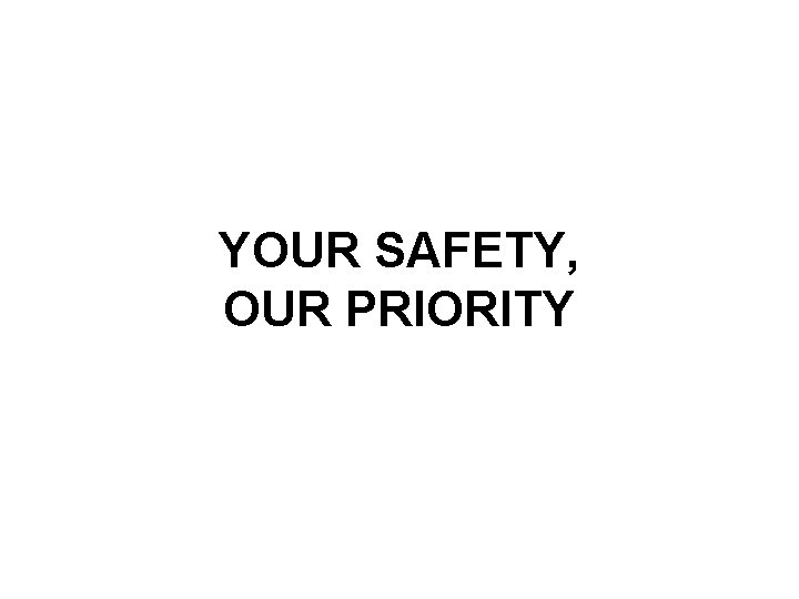 YOUR SAFETY, OUR PRIORITY 