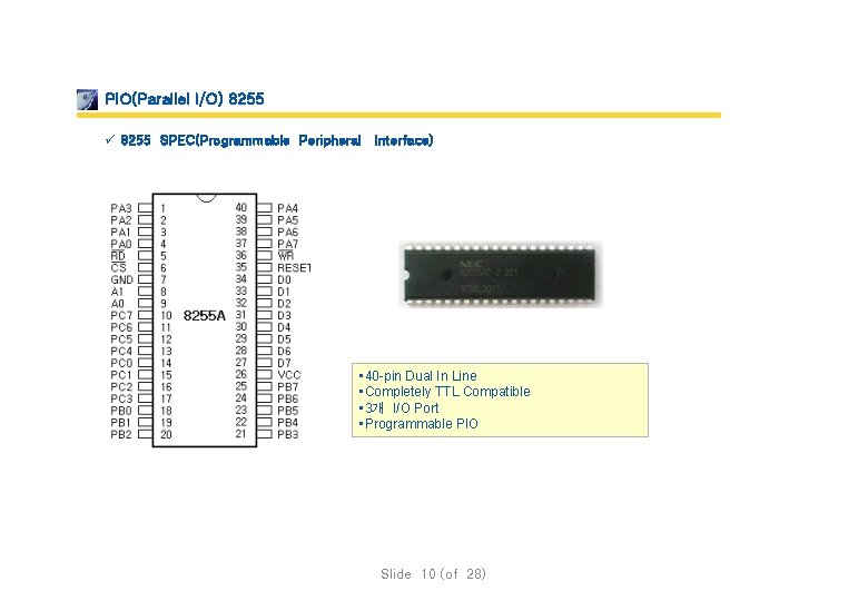 PIO(Parallel I/O) 8255 ü 8255 SPEC(Programmable Peripheral Interface) • 40 -pin Dual In Line