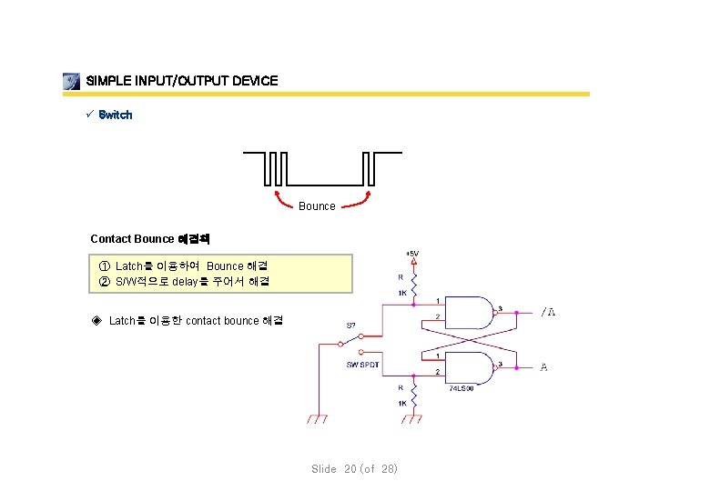 SIMPLE INPUT/OUTPUT DEVICE ü Switch Bounce Contact Bounce 해결책 ① Latch를 이용하여 Bounce 해결