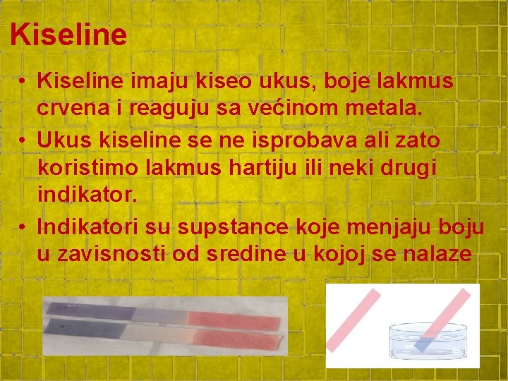 Kiseline • Kiseline imaju kiseo ukus, boje lakmus crvena i reaguju sa većinom metala. Kiseline • Kiseline imaju kiseo ukus, boje lakmus crvena i reaguju sa većinom metala.