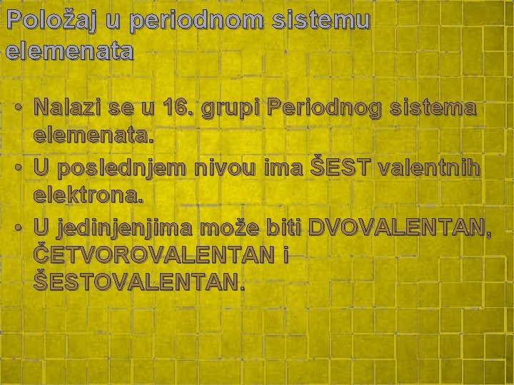 Položaj u periodnom sistemu elemenata • Nalazi se u 16. grupi Periodnog sistema elemenata. Položaj u periodnom sistemu elemenata • Nalazi se u 16. grupi Periodnog sistema elemenata.