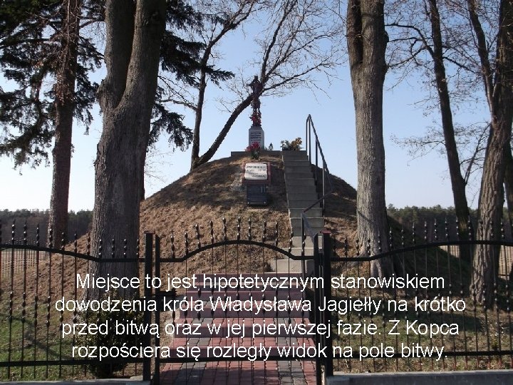 Miejsce to jest hipotetycznym stanowiskiem dowodzenia króla Władysława Jagiełły na krótko przed bitwą oraz