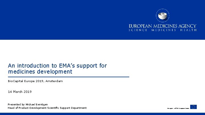 An introduction to EMA’s support for medicines development Bio. Capital Europe 2019, Amsterdam 14