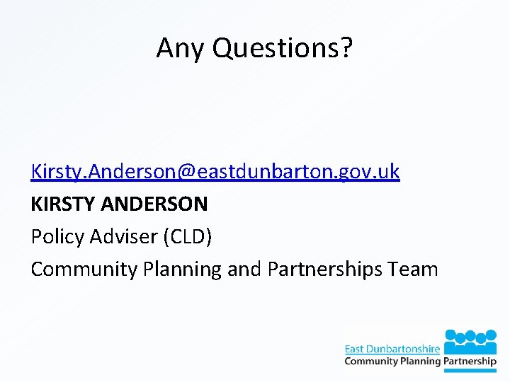 Any Questions? Kirsty. Anderson@eastdunbarton. gov. uk KIRSTY ANDERSON Policy Adviser (CLD) Community Planning and