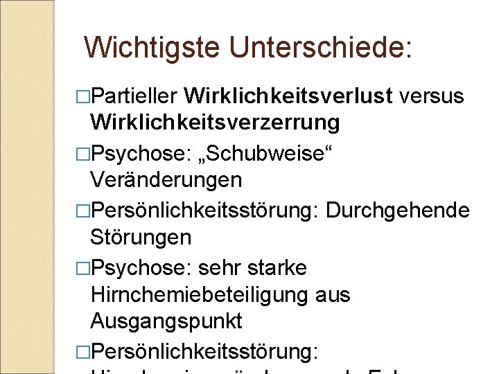 Wichtigste Unterschiede: �Partieller Wirklichkeitsverlust versus Wirklichkeitsverzerrung �Psychose: „Schubweise“ Veränderungen �Persönlichkeitsstörung: Durchgehende Störungen �Psychose: sehr