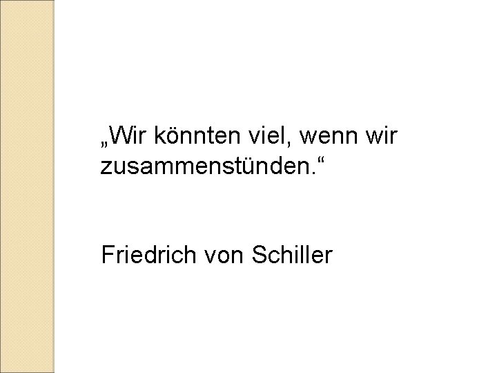 „Wir könnten viel, wenn wir zusammenstünden. “ Friedrich von Schiller 
