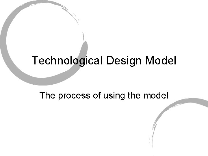 Technological Design Model The process of using the model 