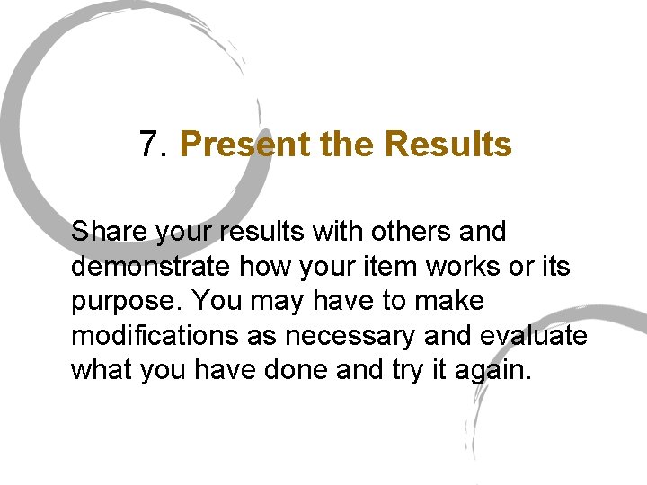 7. Present the Results Share your results with others and demonstrate how your item
