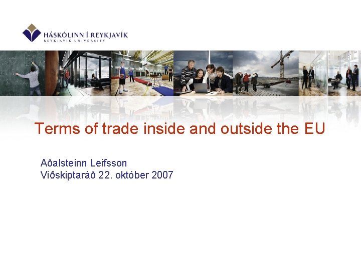 Terms of trade inside and outside the EU Aðalsteinn Leifsson Viðskiptaráð 22. október 2007