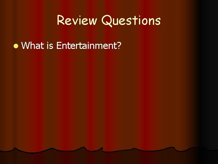 Review Questions l What is Entertainment? 
