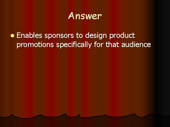 Answer l Enables sponsors to design product promotions specifically for that audience 