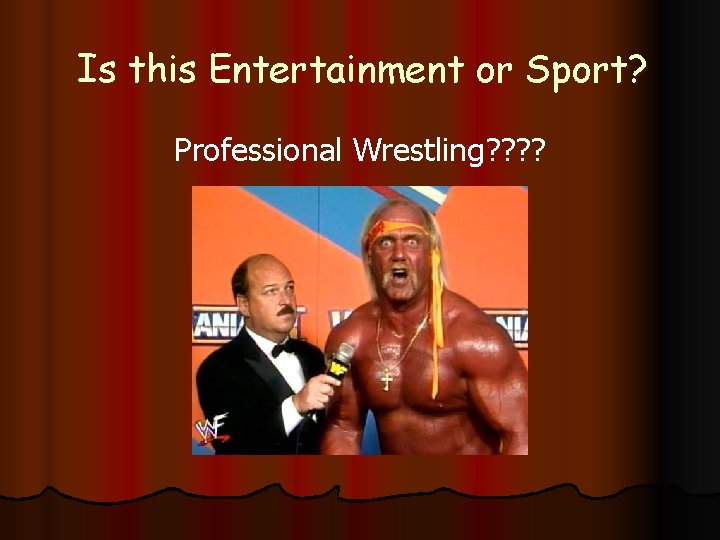 Is this Entertainment or Sport? Professional Wrestling? ? 