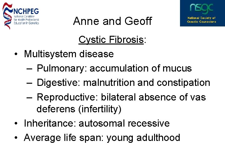 Anne and Geoff Cystic Fibrosis: • Multisystem disease – Pulmonary: accumulation of mucus –