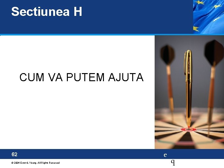 Sectiunea H CUM VA PUTEM AJUTA 62 © 2006 Ernst & Young. All Rights