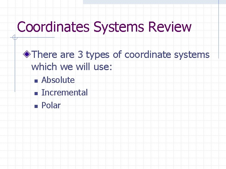 Coordinates Systems Review There are 3 types of coordinate systems which we will use: