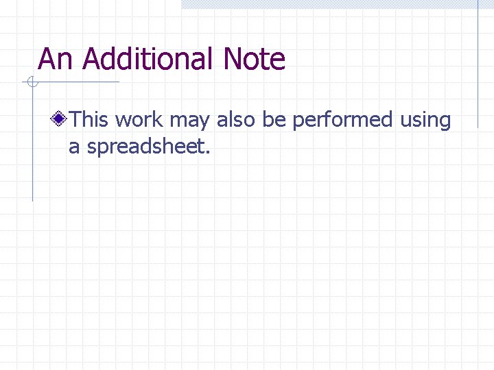 An Additional Note This work may also be performed using a spreadsheet. 